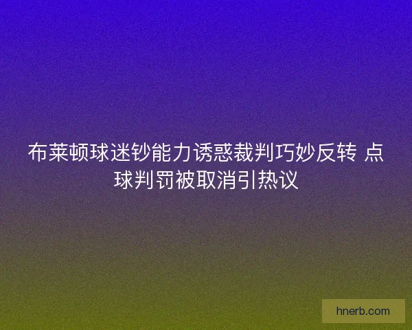 布莱顿球迷钞能力诱惑裁判巧妙反转 点球判罚被取消引热议