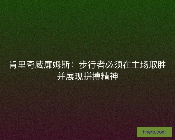 肯里奇威廉姆斯：步行者必须在主场取胜并展现拼搏精神